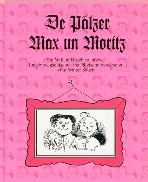 Max und Moritz - (Kur-)Pfälzisch De Pälzer Max un Moritz Em Willem Busch soi siwwe Lausbuwegschischde ins Pälzische iwwersetzt